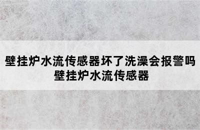 壁挂炉水流传感器坏了洗澡会报警吗 壁挂炉水流传感器